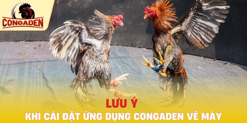 Lưu ý khi cài đặt ứng dụng Congaden về máy